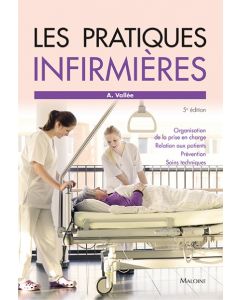 Les pratiques infirmières : Organisation de la prise en charge - Relation aux patients - Prévention - Soins techniques, 5e éd.