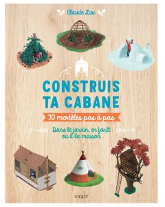 Construis ta cabane : 30 modèles pas à pas